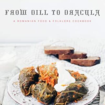 From Dill to Dracula: A Romanian Food and Folklore Cookbook