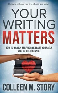 book image - Your Writing Matters: How to Banish Self-Doubt, Trust Yourself, and Go the Distance by Colleen M. Story