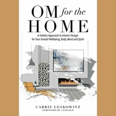Om for the Home: A Holistic Approach to Interior Design for Your Overall Wellbeing, Body, Mind, and Spirit