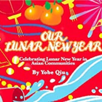 Our Lunar New Year: Celebrating Lunar New Year in Asian Communities by Yobe Qiu | Giveaway & 5-Star Review