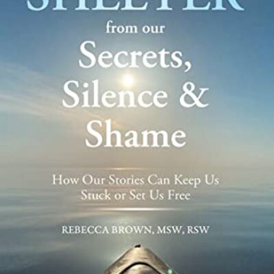 Shelter from Our Secrets, Silence, and Shame: How Our Stories Can Keep Us Stuck or Set Us Free by Rebecca L. Brown, MSW, RSW | $15 Giveaway, Spotlight, Excerpt 
