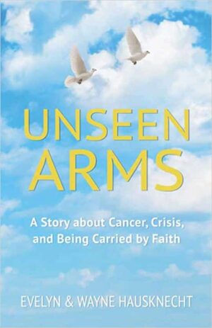 Unseen Arms: A Story about Cancer, Crisis, and Being Carried by Faith by Evelyn & Wayne Hausk | Spotlight Tour