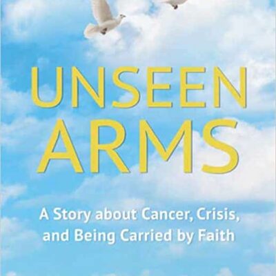 Unseen Arms: A Story about Cancer, Crisis, and Being Carried by Faith by Evelyn & Wayne Hausk | Spotlight Tour