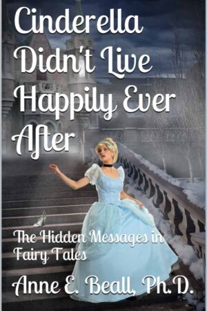 Cinderella Didn’t Live Happily Ever After: The Hidden Messages in Fairy Tales by Anne E. Beall | 1-Giveaway, Guest Post