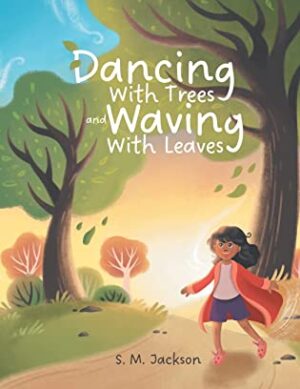 Dancing with Trees and Waving with Leaves by S.M. Jackson | 4.5 Star Children’s Book Review