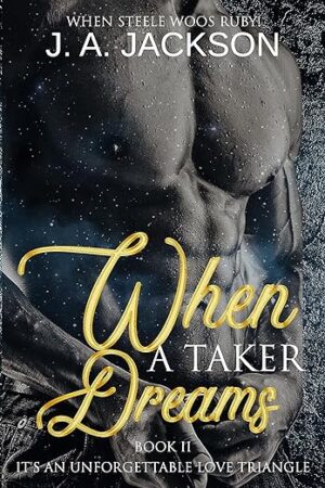 When a Taker Dreams – Book II by J.A. Jackson (When Steele Woos Ruby) | Spotlight ~ Excerpt ~ Author Bio ~ Giveaway ( 6 Winners) | #Romance @GoddessFish @JerreeceJackson @jerreece4559