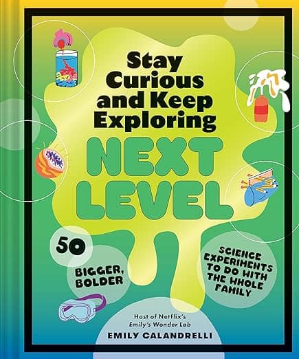 Stay Curious and Keep Exploring: Next Level: 50 Bigger, Bolder Science Experiments to Do with the Whole Family (FF 03-01-2024)