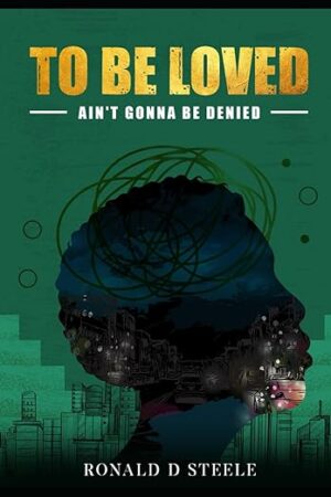 To Be Loved: Ain’t Gonna Be Denied by Ronald D. Steele | Inspiring! #Memoir #Autobiography @iReadBookTours @RonaldDSteele #IndieAuthor
