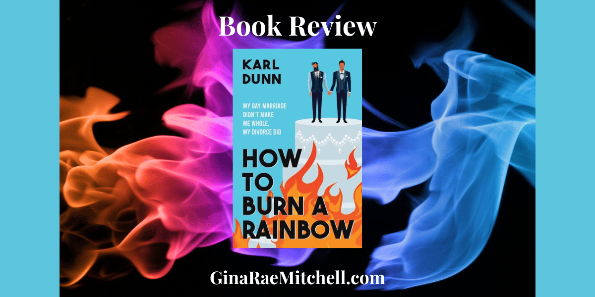 How to Burn a Rainbow: My Gay Marriage Didn't Make Me Whole, My Divorce Did by Karl Dunn | Impressive Debut #Memoir #Divorce #LGBTQStudies | 5-Stars