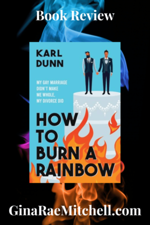 How to Burn a Rainbow: My Gay Marriage Didn’t Make Me Whole, My Divorce Did by Karl Dunn | Impressive Debut #Memoir #Divorce #LGBTQStudies | 5-Stars