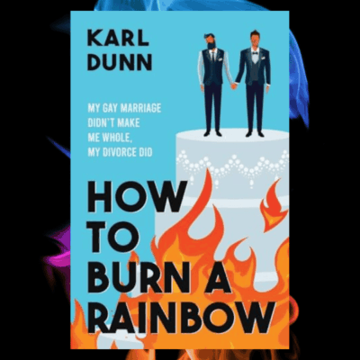 How to Burn a Rainbow: My Gay Marriage Didn't Make Me Whole, My Divorce Did by Karl Dunn | Impressive Debut #Memoir #Divorce #LGBTQStudies | 5-Stars