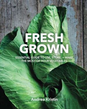 Fresh Grown: Essential Guide to Use, Store, and Make the Most of Your Vegetables by Andrea Kristin, an Organic Cooking Book | Book Review & $10 Gift Card Raffle