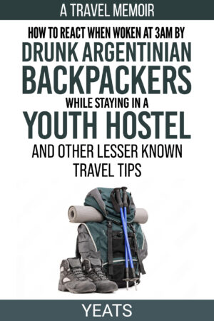 #CoverReveal: How to React When Woken at 3am by Drunk Argentinian Backpackers While Staying in a Youth Hostel and Other Lesser Known Travel Tips by Yeats | @authoryeats @GoddessFish