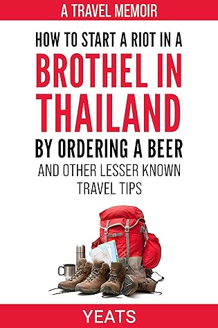 How to Start a Riot in a Brothel in Thailand by Ordering a Beer and Other Lesser Known Travel Tips. by Simon Yeats