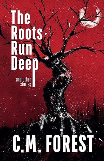 The Roots Run Deep: Horror Short Story Collection by C.M. Forest