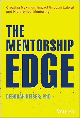 The Mentorship Edge: Creating Maximum Impact through Lateral and Hierarchical Mentoring by Deborah Heiser