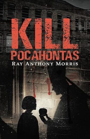 Kill Pocahontas by Ray Anthony Morris | A Thriller Rooted in Truth, Conspiracy, and Courage