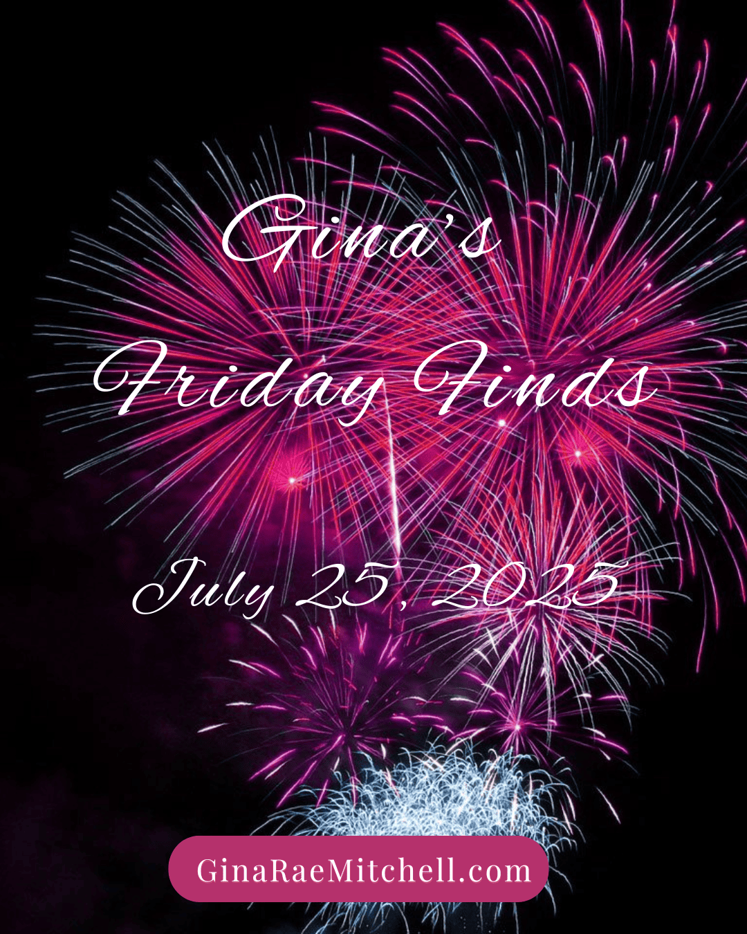 “Square graphic with vivid pink, purple, and white fireworks lighting up the night sky. White cursive text in the center reads: ‘Gina’s Friday Finds – July 25, 2025.’ At the bottom, a pink banner displays the website name GinaRaeMitchell.com.”