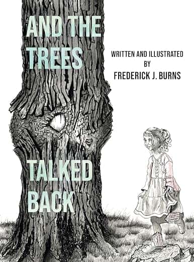 Book cover of “And the Trees Talked Back” written and illustrated by Frederick J. Burns. The illustration shows a large tree with a textured trunk that resembles a face, and a young girl in a dress and cardigan looking up at it with curiosity.