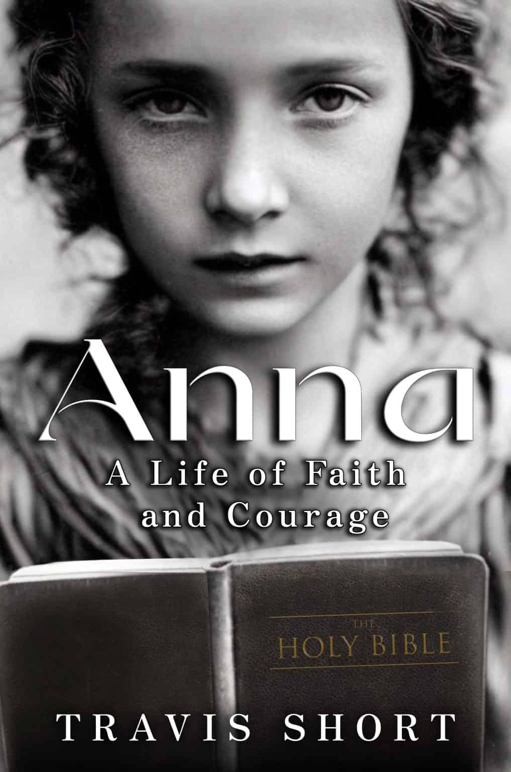 Book cover for Anna: A Life of Faith and Courage by Travis Short. Features a close-up black-and-white photo of a young girl’s face above an open Bible embossed with “The Holy Bible.” Title and author name in bold white lettering.