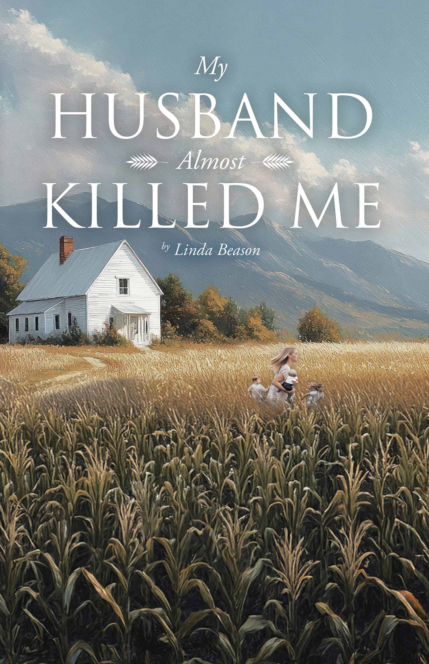 Front cover of My Husband Almost Killed Me by Linda Beason. Illustration shows a white farmhouse with mountains behind and a woman carrying children running through a tall cornfield