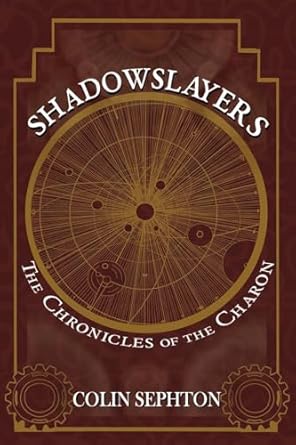 ⚙️Spotlight + Guest Post: Shadowslayers by Colin Sephton | Steampunk Fantasy + Giveaway 10 “Book cover of Shadowslayers: The Chronicles of the Charon by Colin Sephton. Design features cosmic map with gold celestial lines and gears on a deep red-brown background.”