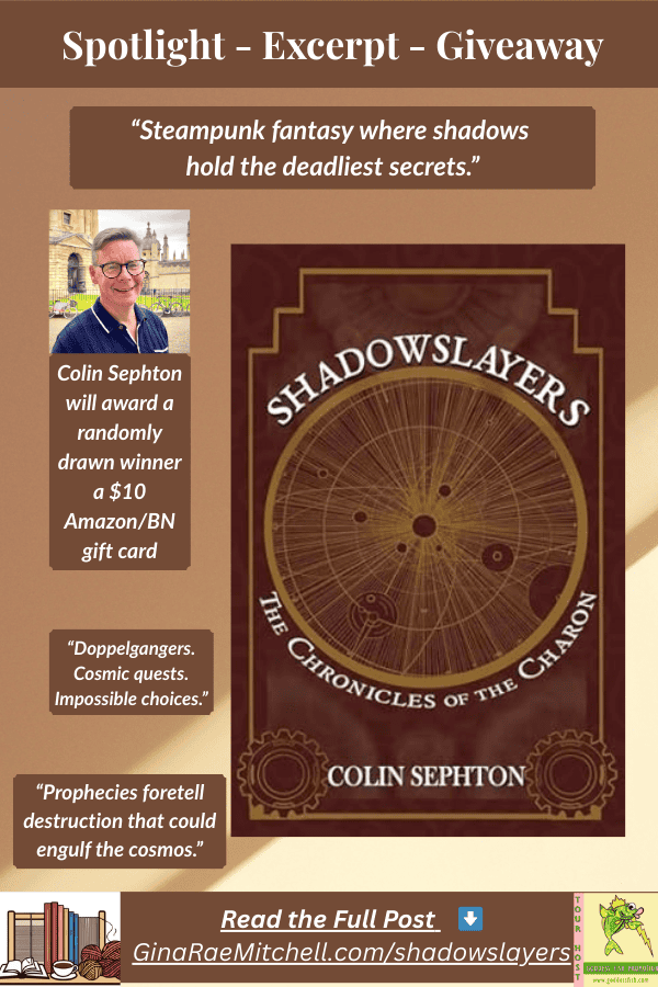 ⚙️Spotlight + Guest Post: Shadowslayers by Colin Sephton | Steampunk Fantasy + Giveaway 11 “Pinterest promotional graphic for Shadowslayers by Colin Sephton. Includes book cover, author photo, giveaway details for a $10 Amazon/BN gift card, and quotes: ‘Steampunk fantasy where shadows hold the deadliest secrets,’ ‘Doppelgangers. Cosmic quests. Impossible choices,’ and ‘Prophecies foretell destruction that could engulf the cosmos.’ Link to ginaraemitchell.com/shadowslayers.