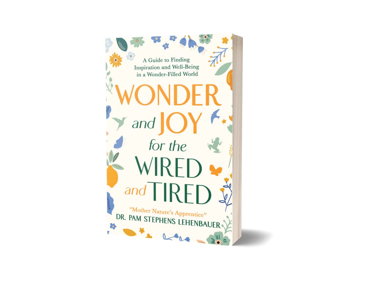 “3D rendering of Wonder and Joy for the Wired and Tired: A Guide to Finding Inspiration and Well-Being in a Wonder-Filled World by Dr. Pam Stephens Lehenbauer. The paperback design features colorful leaves, flowers, and butterflies in green, blue, and orange tones.”