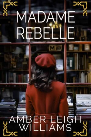 Madame Rebelle by Amber Leigh Williams – A WWII Historical Romance of Love and Resistance