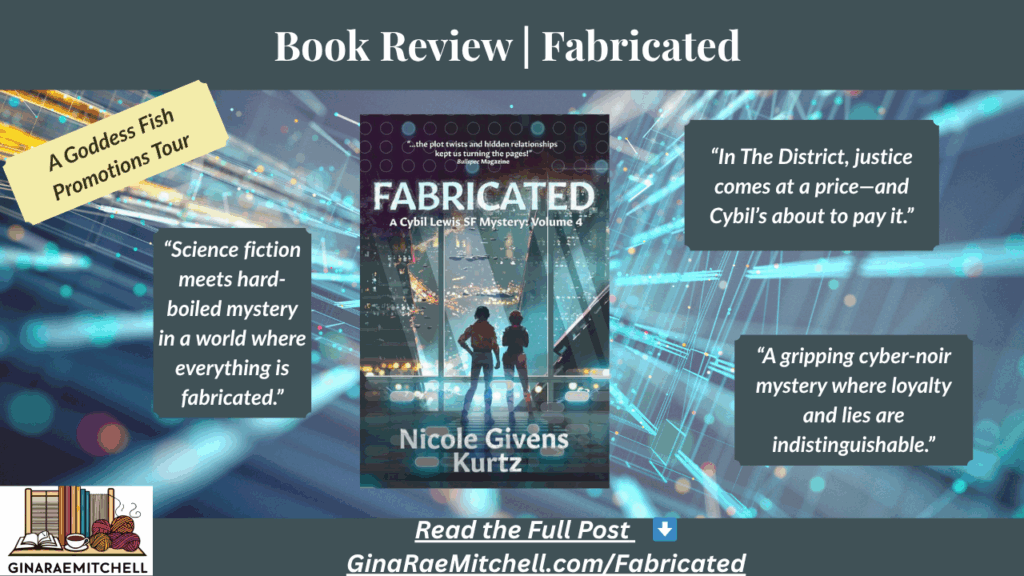 Book Review & Guest Post | Fabricated by Nicole Givens Kurtz (Cybil Lewis SF Mystery #4) 8 Wide blog banner for Fabricated by Nicole Givens Kurtz, part of the Cybil Lewis SF Mystery series. The banner features the book cover centered against a futuristic blue digital background with glowing circuit-like patterns. Pull quotes read: “In The District, justice comes at a price—and Cybil’s about to pay it,” “A gripping cyber-noir mystery where loyalty and lies are indistinguishable,” and “Science fiction meets hard-boiled mystery in a world where everything is fabricated.” Includes the text “Book Review | Fabricated” and “A Goddess Fish Promotions Tour,” with a footer linking to GinaRaeMitchell.com/Fabricated.