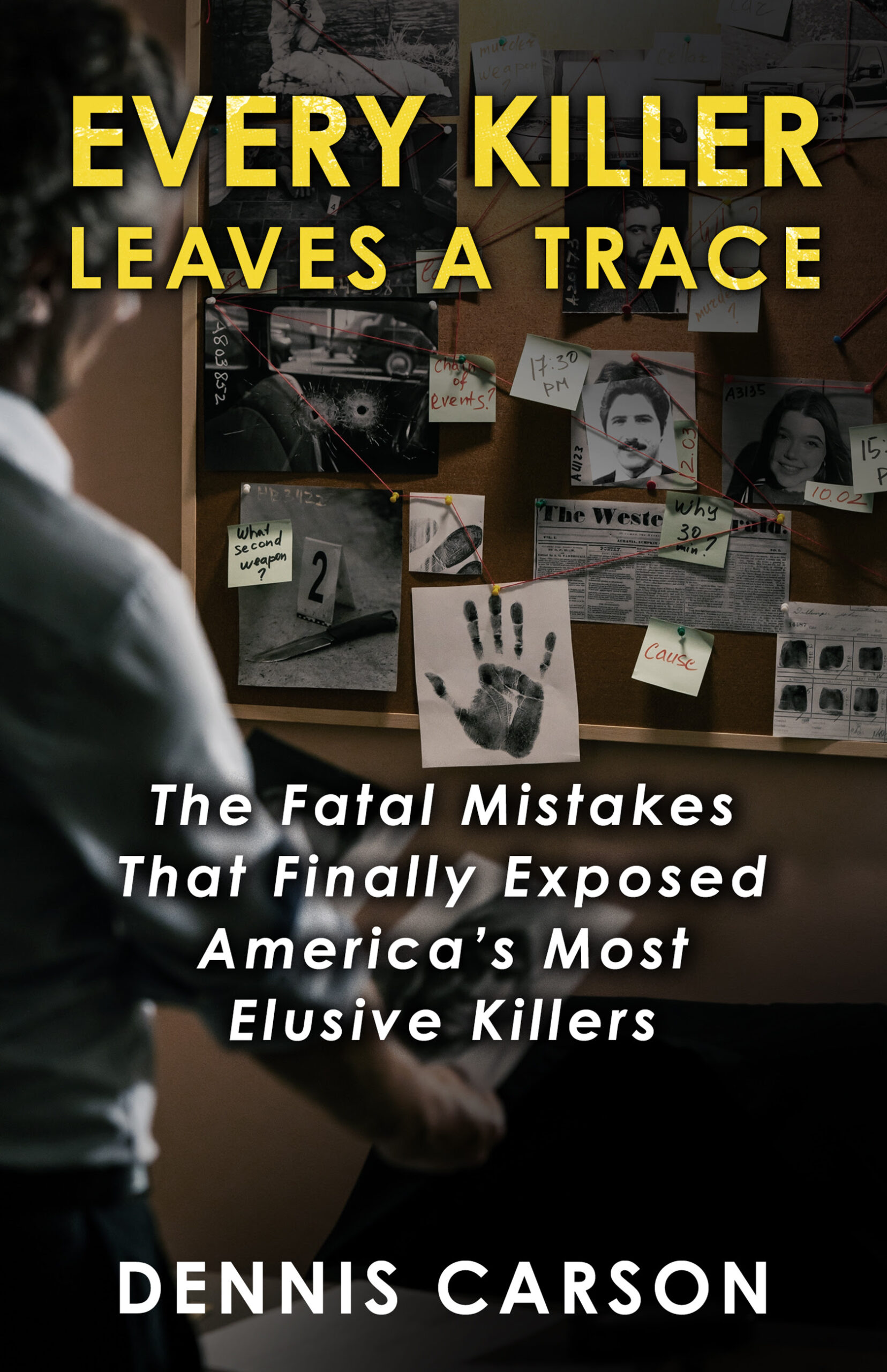 Every Killer Leaves A Trace: The Fatal Mistakes That Finally Exposed America's Most Elusive Killers by Dennis Carson