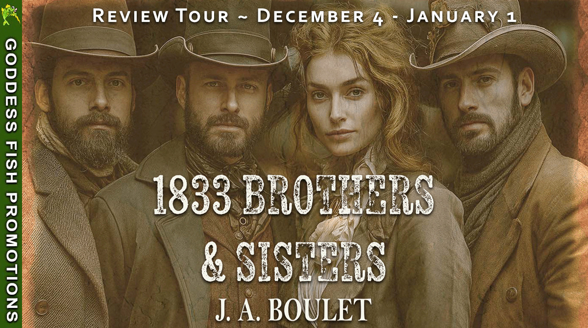 1833 Brothers and Sisters by J.A. Boulet | Historical Western Romance Review 7 Goddess Fish Promotions review tour banner for "1833 Brothers and Sisters" by J.A. Boulet. Shows four main characters in period western clothing with the tour dates December 4 to January 1 displayed above the book title.